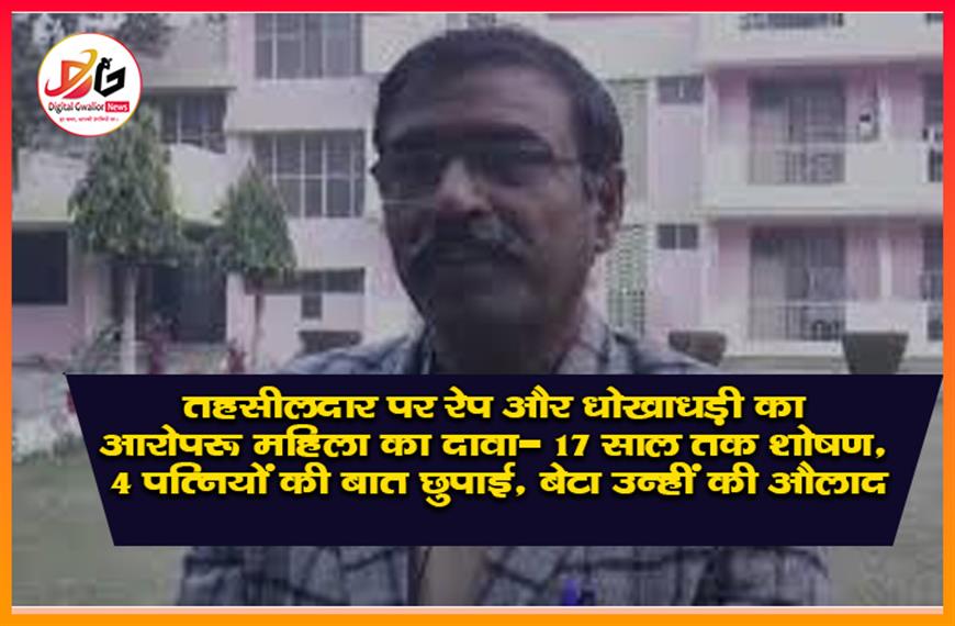 तहसीलदार पर रेप और धोखाधड़ी का आरोप: महिला का दावा- 17 साल तक शोषण, 4 पत्नियों की बात छुपाई, बेटा उन्हीं की औलाद
